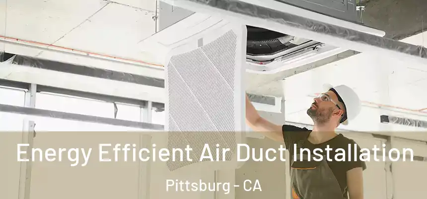  Energy Efficient Air Duct Installation Pittsburg - CA