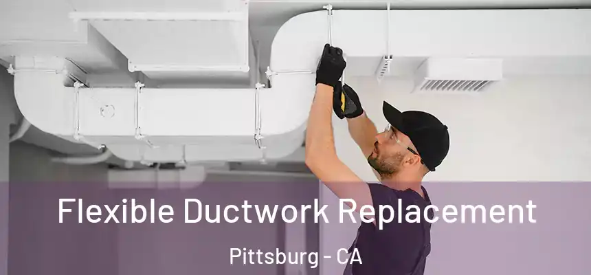  Flexible Ductwork Replacement Pittsburg - CA